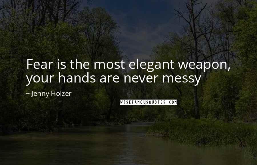 Jenny Holzer Quotes: Fear is the most elegant weapon, your hands are never messy