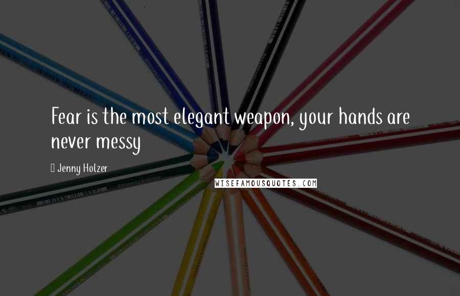 Jenny Holzer Quotes: Fear is the most elegant weapon, your hands are never messy