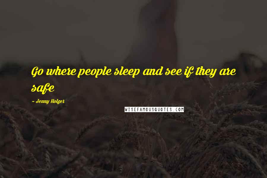 Jenny Holzer Quotes: Go where people sleep and see if they are safe