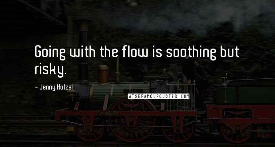 Jenny Holzer Quotes: Going with the flow is soothing but risky.