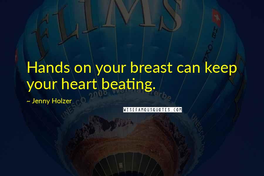 Jenny Holzer Quotes: Hands on your breast can keep your heart beating.