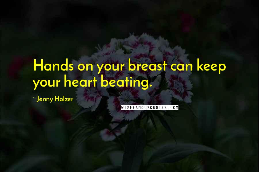 Jenny Holzer Quotes: Hands on your breast can keep your heart beating.