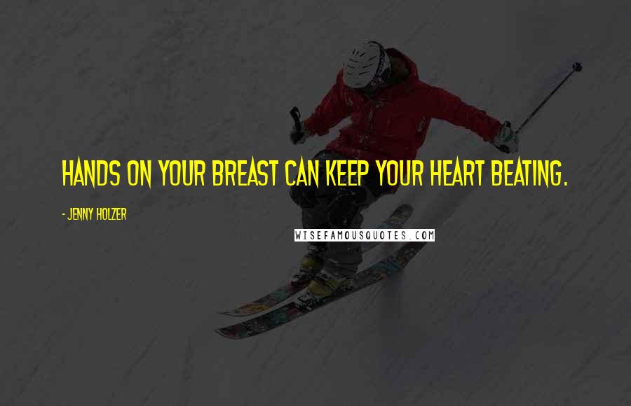 Jenny Holzer Quotes: Hands on your breast can keep your heart beating.
