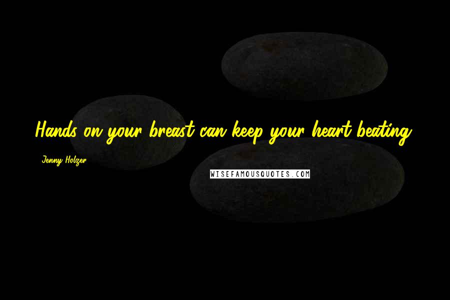 Jenny Holzer Quotes: Hands on your breast can keep your heart beating.