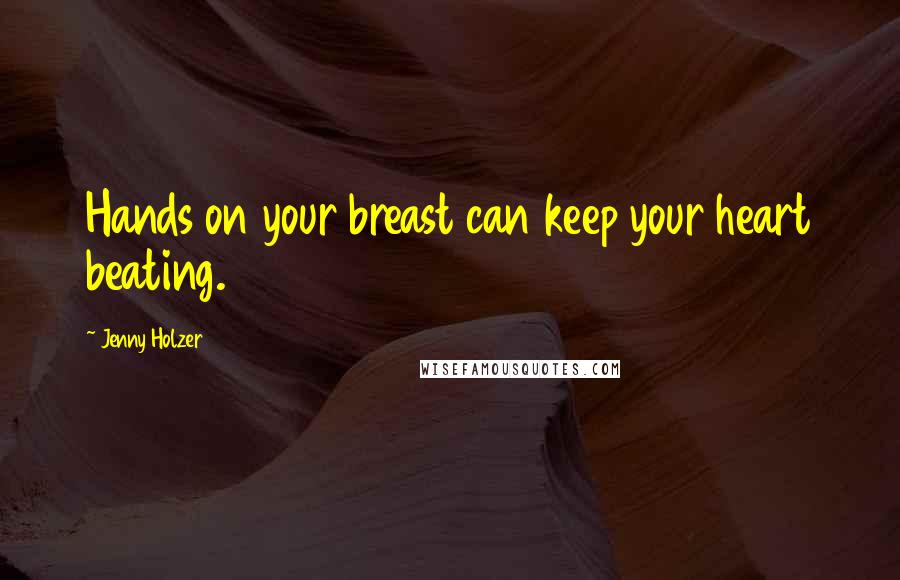 Jenny Holzer Quotes: Hands on your breast can keep your heart beating.