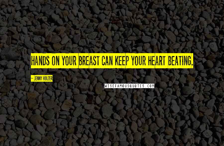 Jenny Holzer Quotes: Hands on your breast can keep your heart beating.