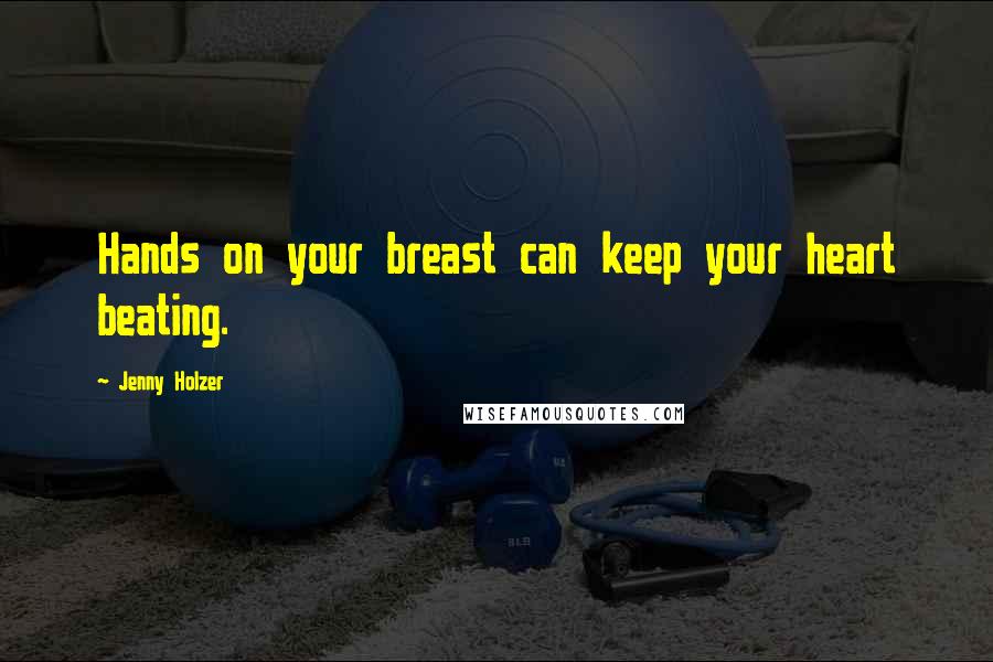 Jenny Holzer Quotes: Hands on your breast can keep your heart beating.