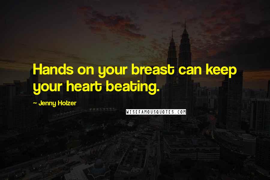 Jenny Holzer Quotes: Hands on your breast can keep your heart beating.
