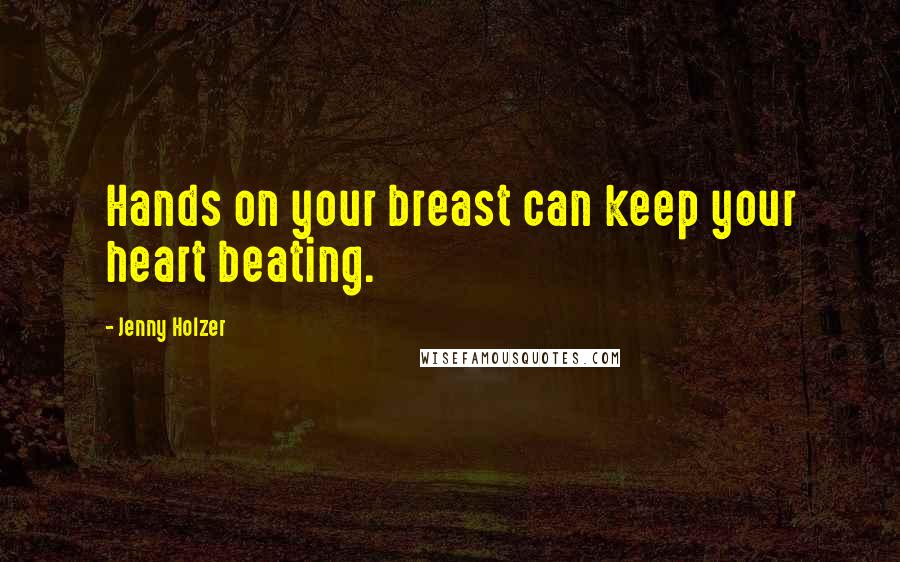 Jenny Holzer Quotes: Hands on your breast can keep your heart beating.