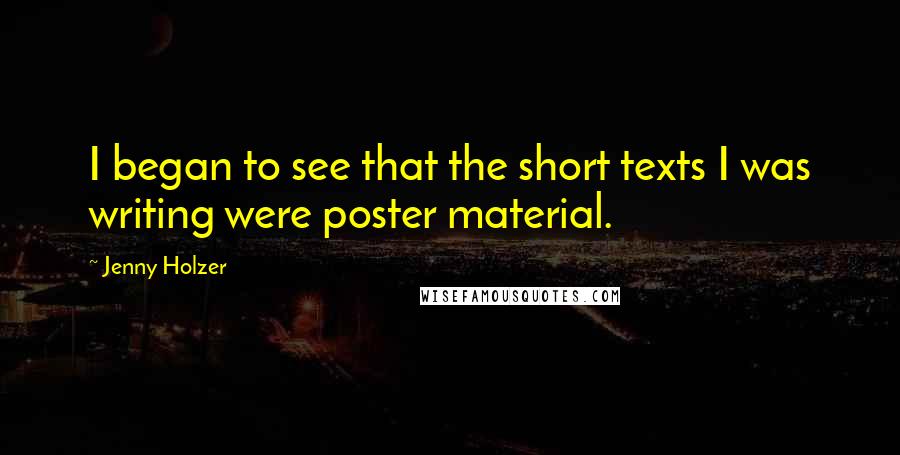 Jenny Holzer Quotes: I began to see that the short texts I was writing were poster material.