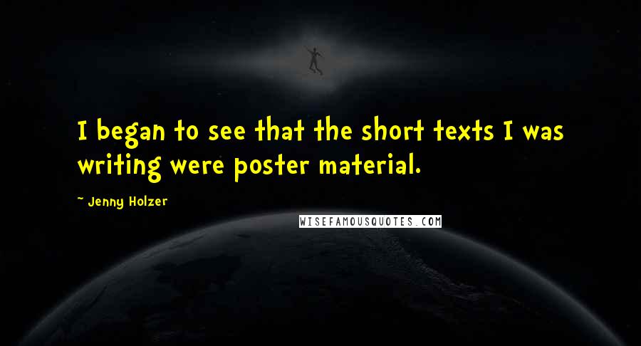 Jenny Holzer Quotes: I began to see that the short texts I was writing were poster material.