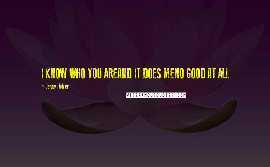 Jenny Holzer Quotes: I KNOW WHO YOU AREAND IT DOES MENO GOOD AT ALL