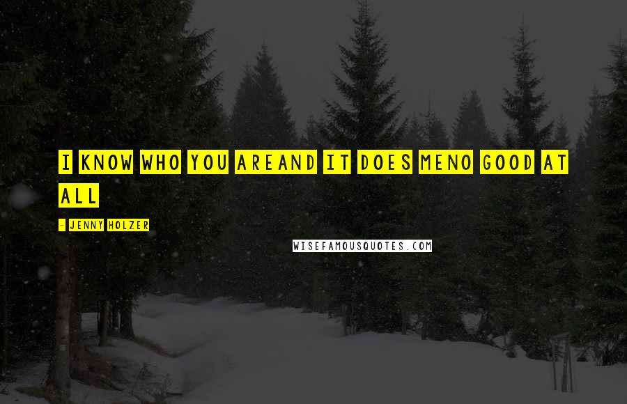 Jenny Holzer Quotes: I KNOW WHO YOU AREAND IT DOES MENO GOOD AT ALL