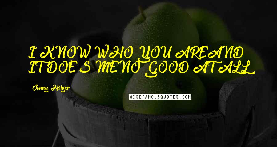 Jenny Holzer Quotes: I KNOW WHO YOU AREAND IT DOES MENO GOOD AT ALL