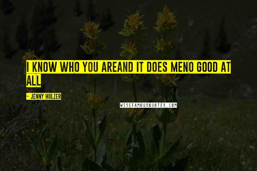 Jenny Holzer Quotes: I KNOW WHO YOU AREAND IT DOES MENO GOOD AT ALL