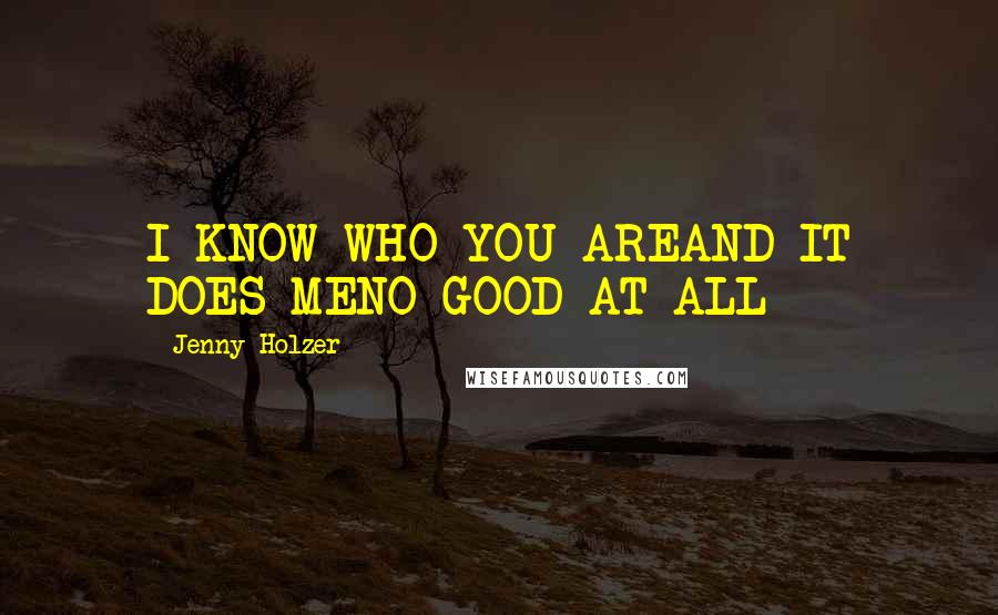 Jenny Holzer Quotes: I KNOW WHO YOU AREAND IT DOES MENO GOOD AT ALL