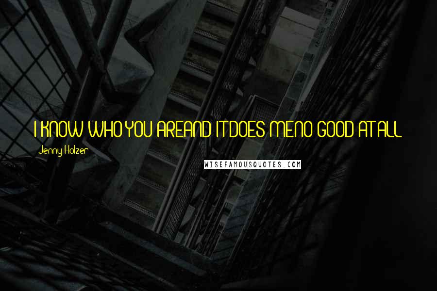 Jenny Holzer Quotes: I KNOW WHO YOU AREAND IT DOES MENO GOOD AT ALL
