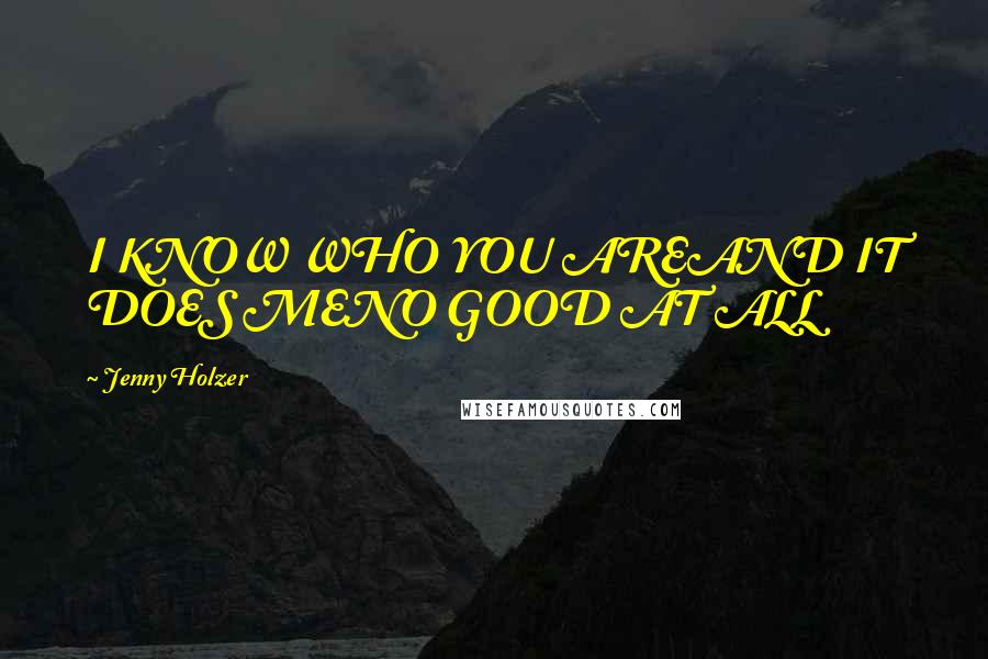 Jenny Holzer Quotes: I KNOW WHO YOU AREAND IT DOES MENO GOOD AT ALL