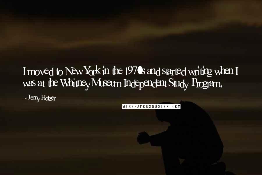 Jenny Holzer Quotes: I moved to New York in the 1970s and started writing when I was at the Whitney Museum Independent Study Program.