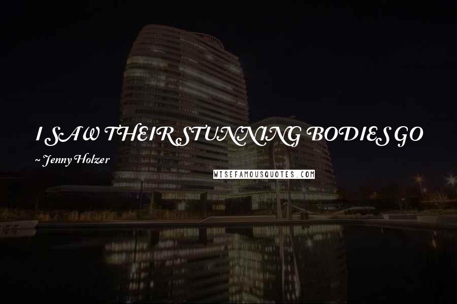 Jenny Holzer Quotes: I SAW THEIR STUNNING BODIES GO SLACKAND GET HAIR IN THE WRONG PLACESAND I VOWED I WOULD NOT PERMITTHAT TO HAPPEN TO ME.