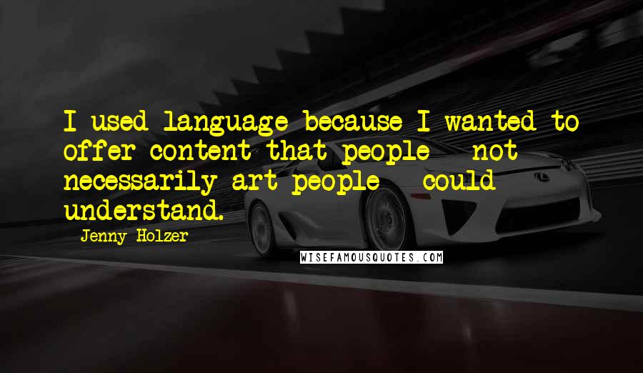 Jenny Holzer Quotes: I used language because I wanted to offer content that people - not necessarily art people - could understand.