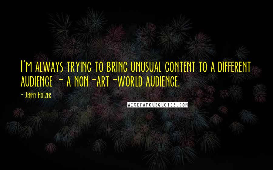 Jenny Holzer Quotes: I'm always trying to bring unusual content to a different audience - a non-art-world audience.