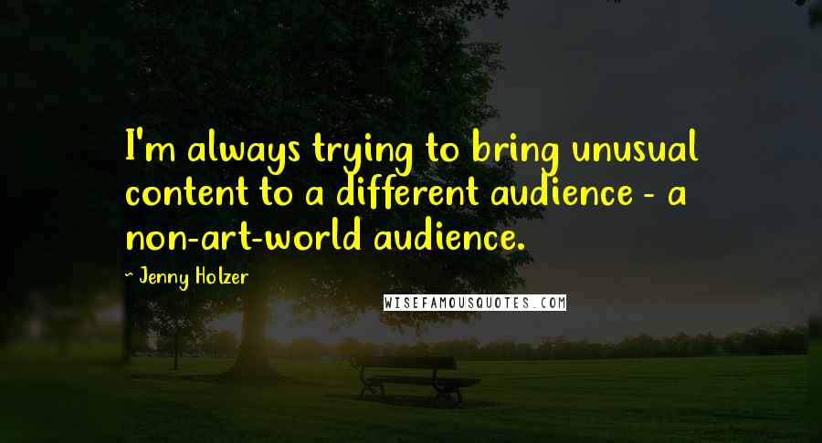 Jenny Holzer Quotes: I'm always trying to bring unusual content to a different audience - a non-art-world audience.