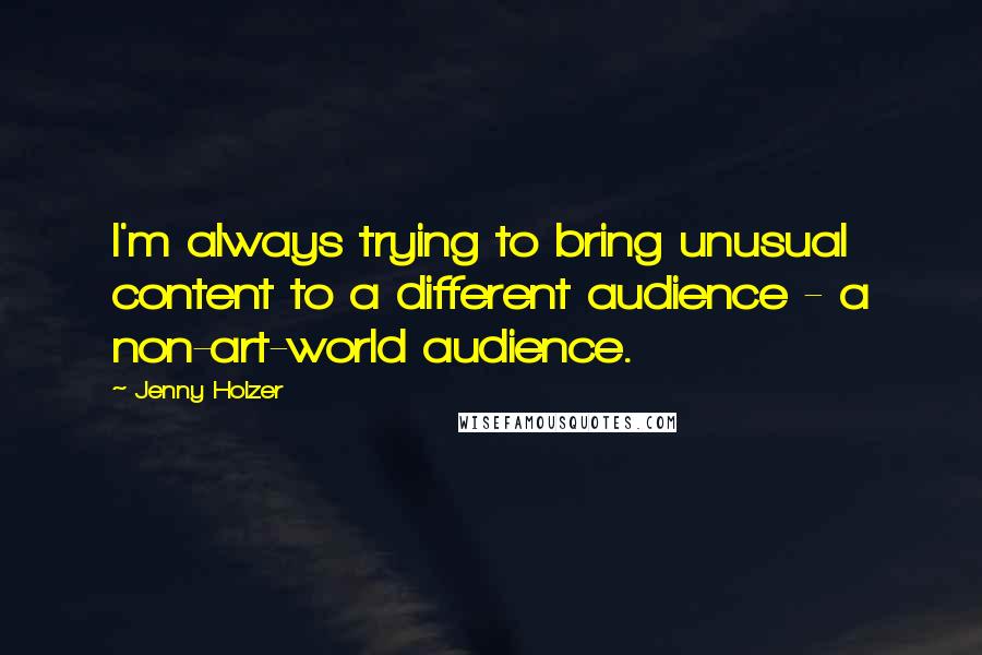 Jenny Holzer Quotes: I'm always trying to bring unusual content to a different audience - a non-art-world audience.