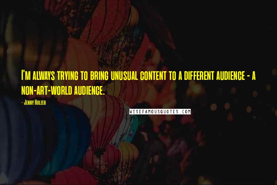 Jenny Holzer Quotes: I'm always trying to bring unusual content to a different audience - a non-art-world audience.