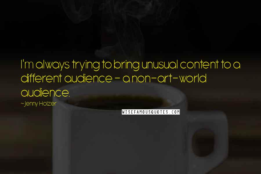 Jenny Holzer Quotes: I'm always trying to bring unusual content to a different audience - a non-art-world audience.