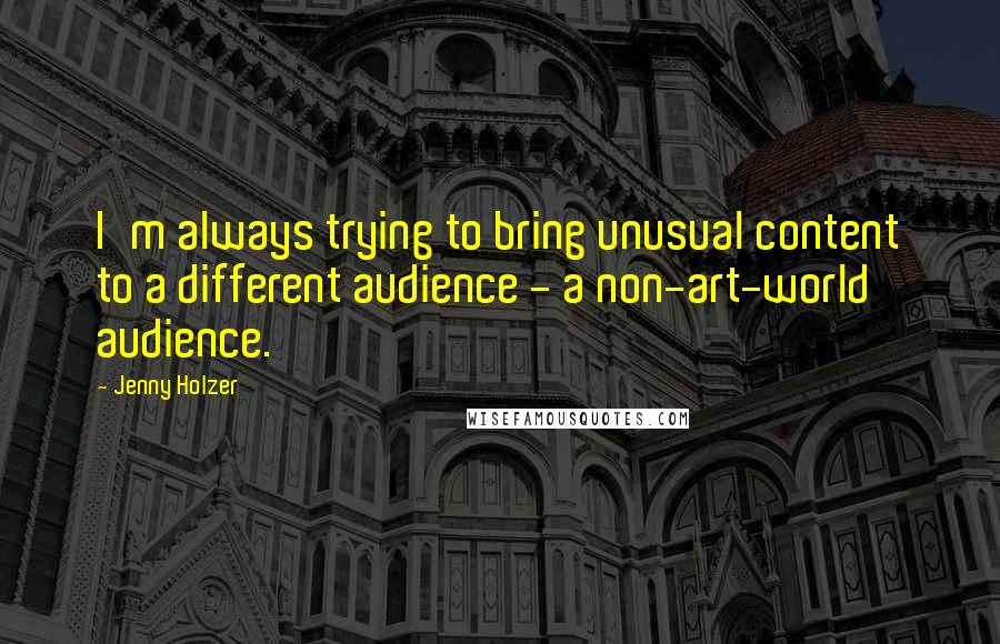 Jenny Holzer Quotes: I'm always trying to bring unusual content to a different audience - a non-art-world audience.