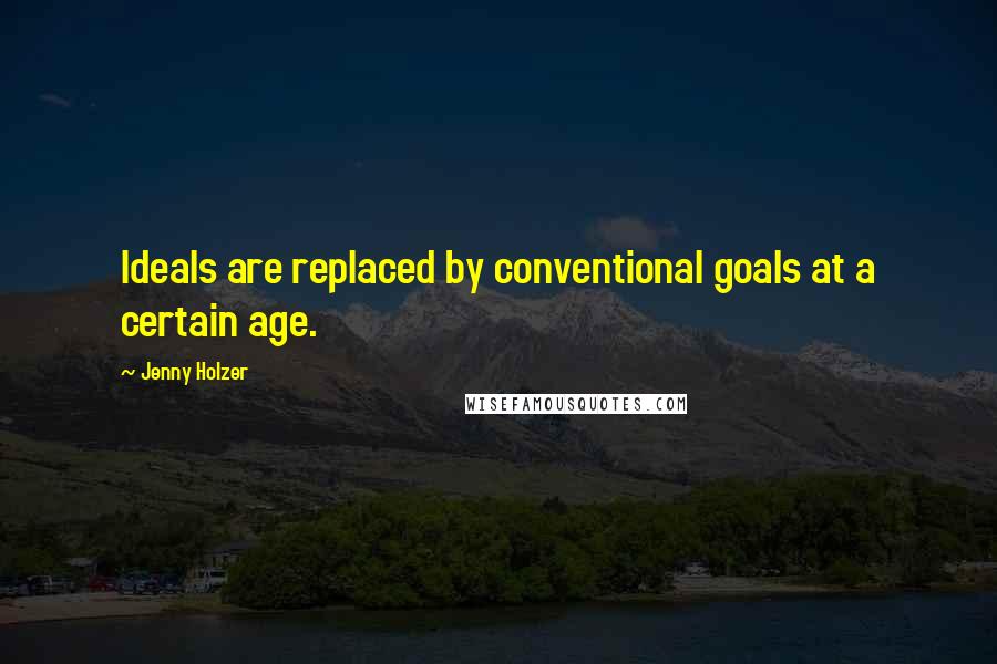 Jenny Holzer Quotes: Ideals are replaced by conventional goals at a certain age.