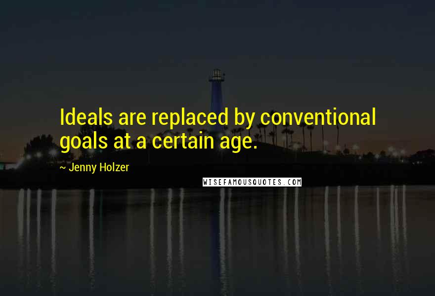 Jenny Holzer Quotes: Ideals are replaced by conventional goals at a certain age.