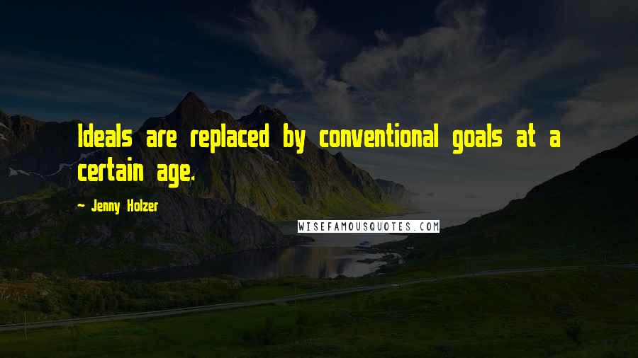 Jenny Holzer Quotes: Ideals are replaced by conventional goals at a certain age.