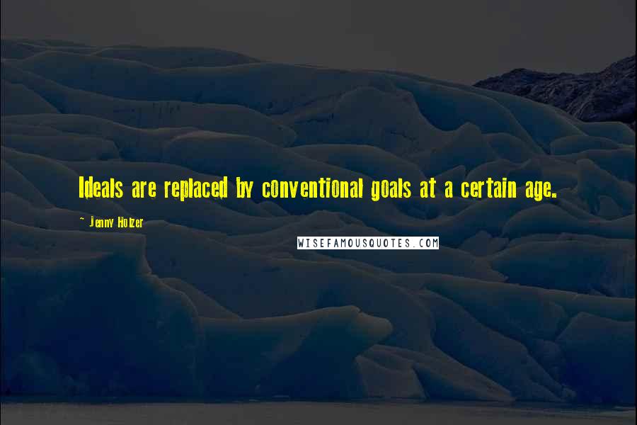 Jenny Holzer Quotes: Ideals are replaced by conventional goals at a certain age.