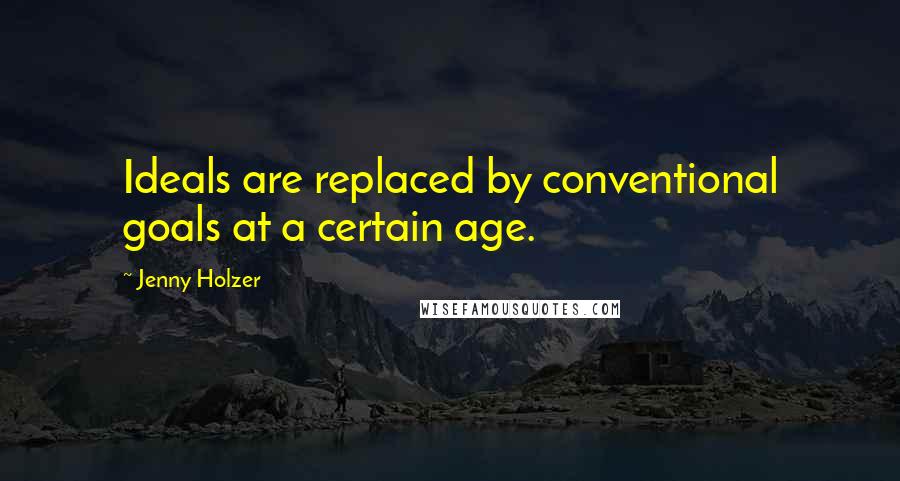 Jenny Holzer Quotes: Ideals are replaced by conventional goals at a certain age.