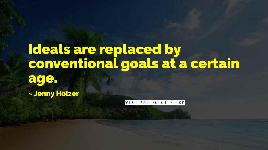 Jenny Holzer Quotes: Ideals are replaced by conventional goals at a certain age.