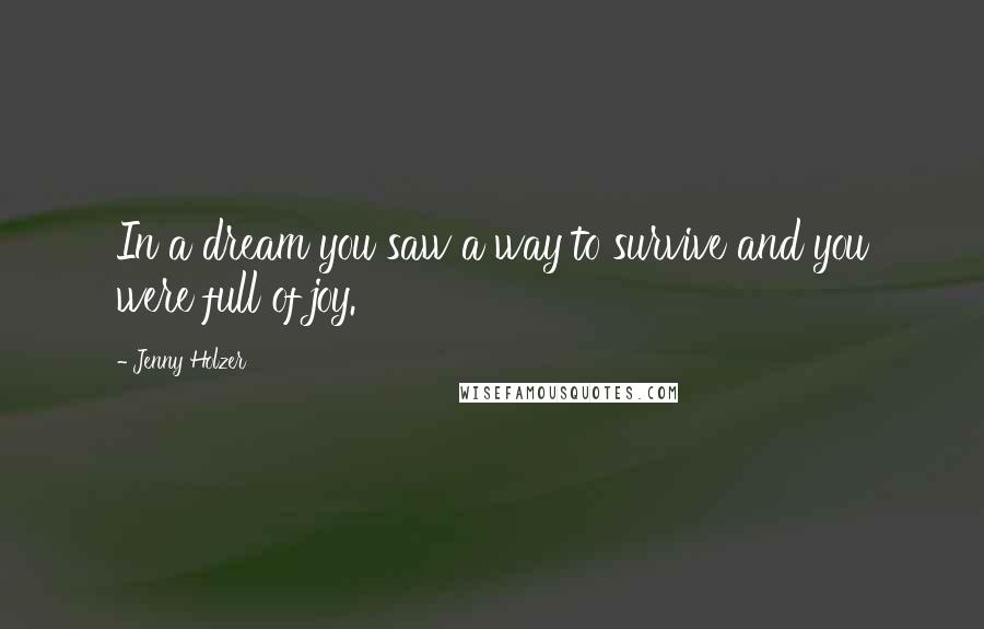 Jenny Holzer Quotes: In a dream you saw a way to survive and you were full of joy.