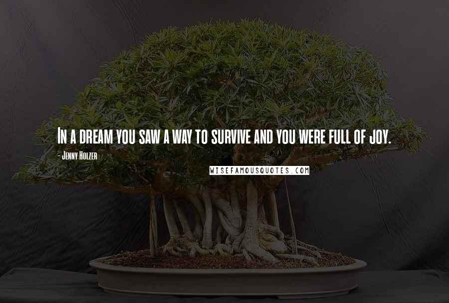Jenny Holzer Quotes: In a dream you saw a way to survive and you were full of joy.