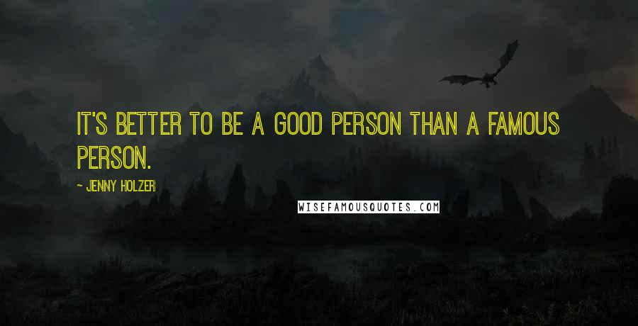 Jenny Holzer Quotes: It's better to be a good person than a famous person.