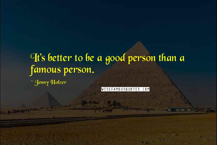Jenny Holzer Quotes: It's better to be a good person than a famous person.