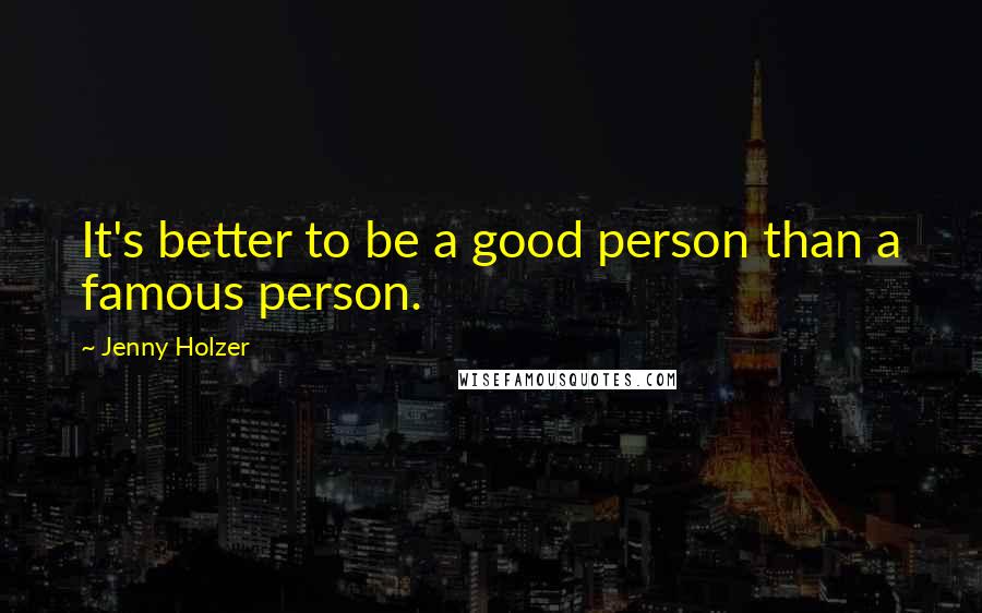 Jenny Holzer Quotes: It's better to be a good person than a famous person.