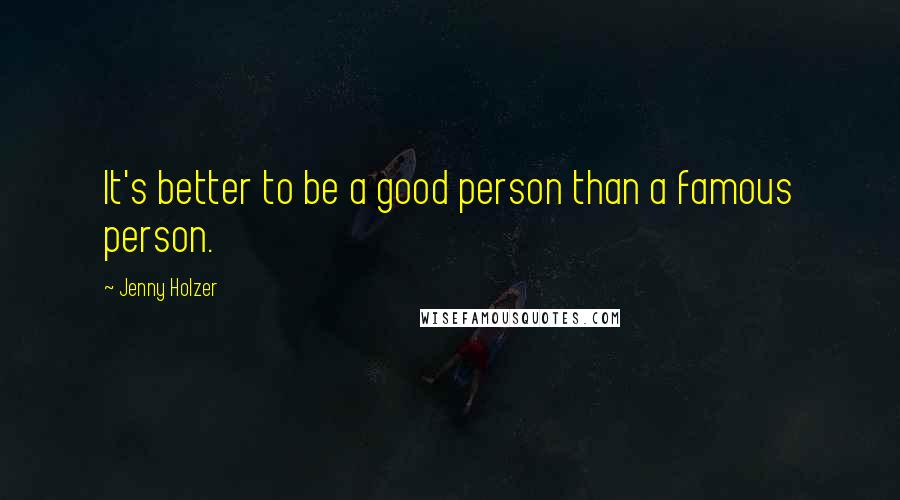 Jenny Holzer Quotes: It's better to be a good person than a famous person.