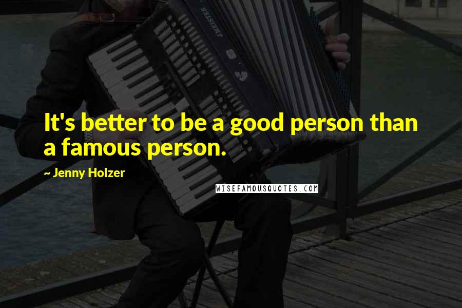 Jenny Holzer Quotes: It's better to be a good person than a famous person.