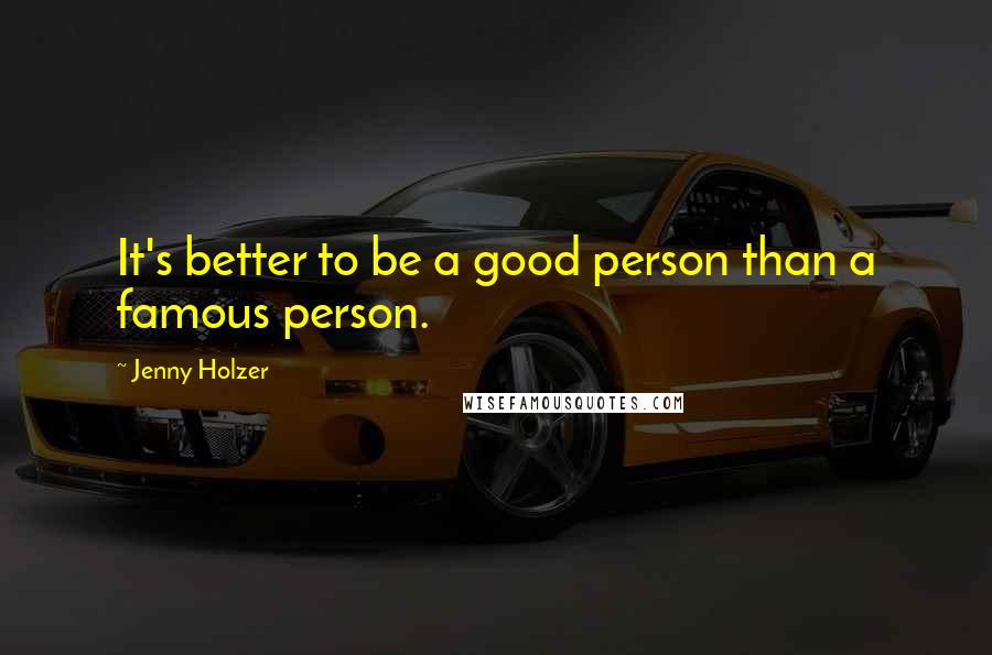 Jenny Holzer Quotes: It's better to be a good person than a famous person.