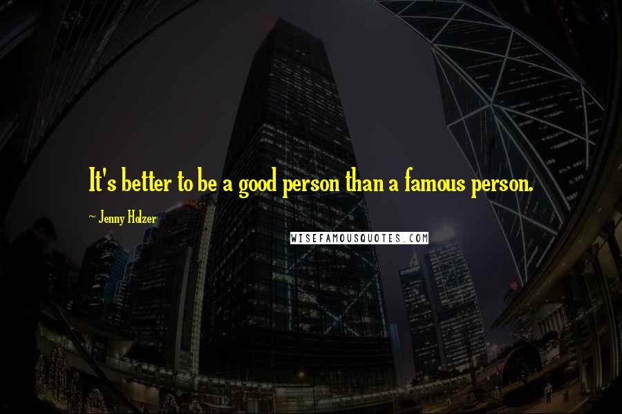 Jenny Holzer Quotes: It's better to be a good person than a famous person.