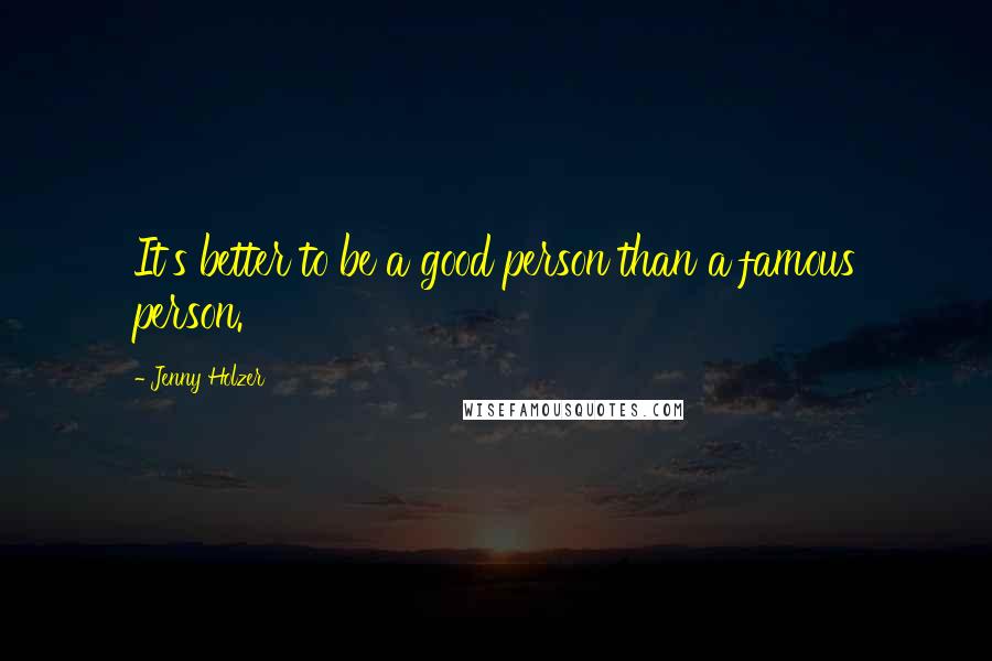 Jenny Holzer Quotes: It's better to be a good person than a famous person.