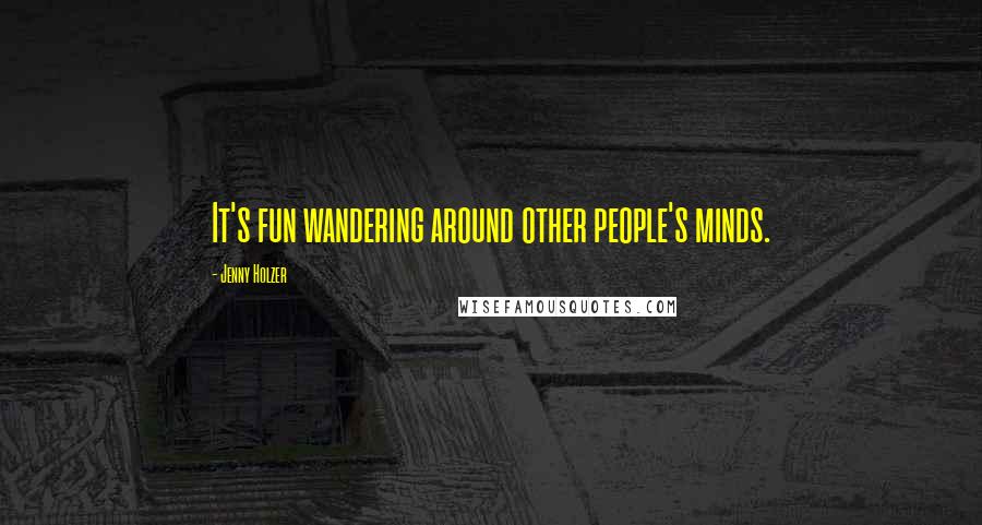 Jenny Holzer Quotes: It's fun wandering around other people's minds.