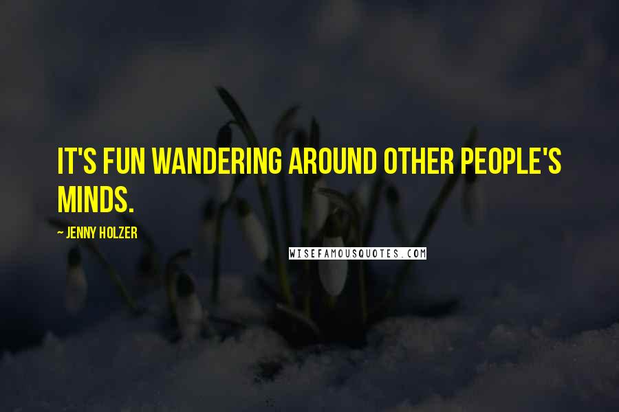 Jenny Holzer Quotes: It's fun wandering around other people's minds.