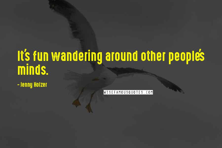 Jenny Holzer Quotes: It's fun wandering around other people's minds.